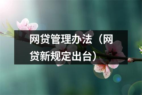 网贷管理办法（网贷新规定出台）