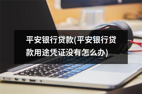 平安银行贷款(平安银行贷款用途凭证没有怎么办)