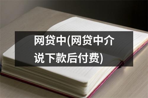 网贷中(网贷中介说下款后付费)