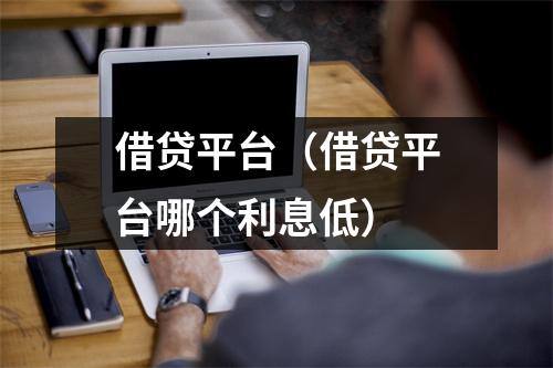 借贷平台（借贷平台哪个利息低）
