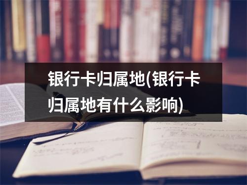 银行卡归属地(银行卡归属地有什么影响)
