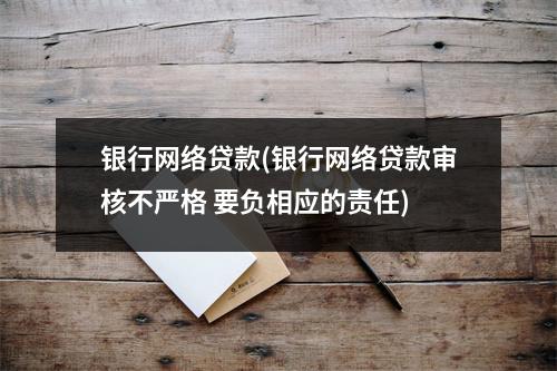 银行网络贷款(银行网络贷款审核不严格 要负相应的责任)