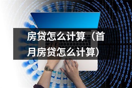 房贷怎么计算（首月房贷怎么计算）