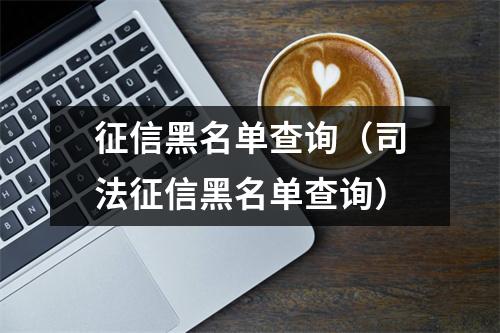 征信黑名单查询(司法征信黑名单查询)