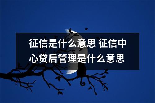 征信是什么意思 征信中心贷后管理是什么意思