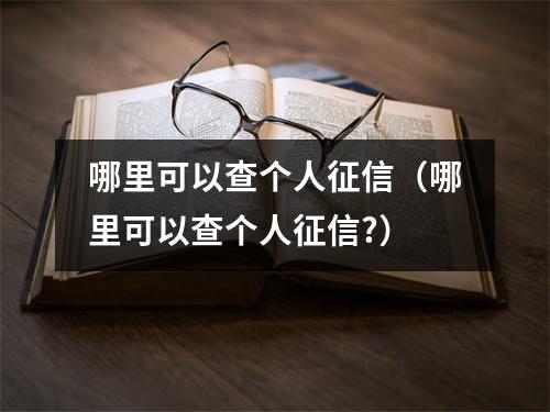 哪里可以查个人征信(哪里可以查个人征信?)