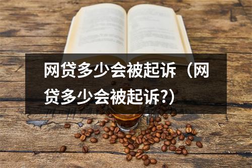 网贷多少会被起诉(网贷多少会被起诉?)