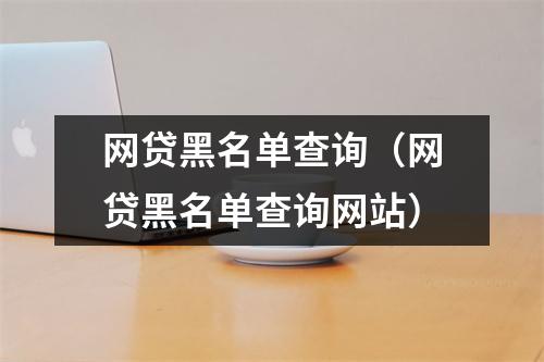 网贷黑名单查询（网贷黑名单查询网站）