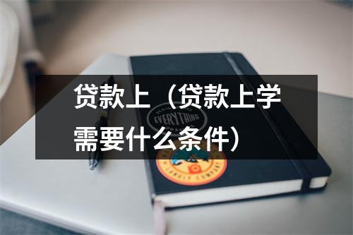 贷款上（贷款上学需要什么条件）