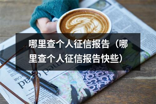 哪里查个人征信报告（哪里查个人征信报告快些）