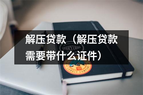 解压贷款（解压贷款需要带什么证件）
