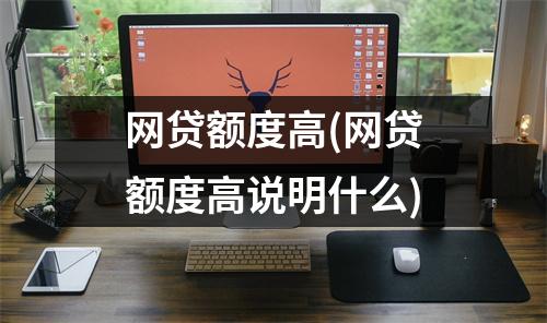 网贷额度高(网贷额度高说明什么)