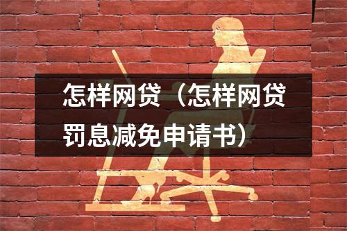 怎样网贷（怎样网贷罚息减免申请书）