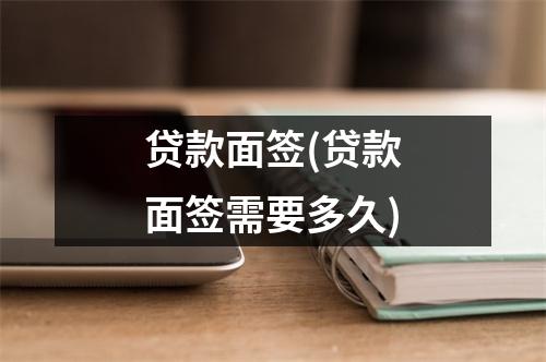 贷款面签(贷款面签需要多久)