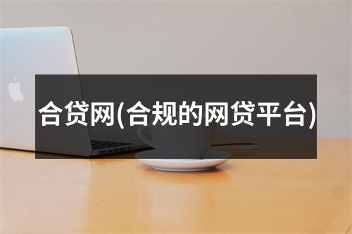 合贷网(合规的网贷平台)