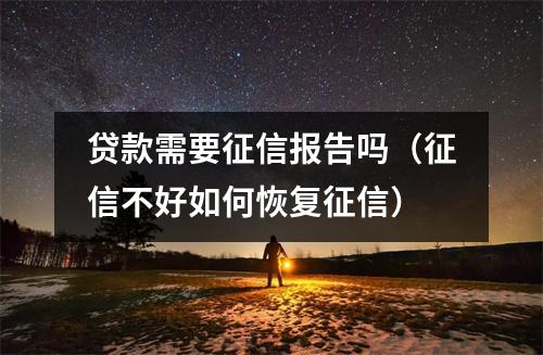 贷款需要征信报告吗（征信不好如何恢复征信）