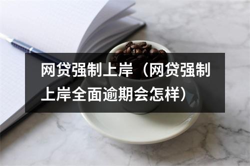 网贷强制上岸（网贷强制上岸全面逾期会怎样）