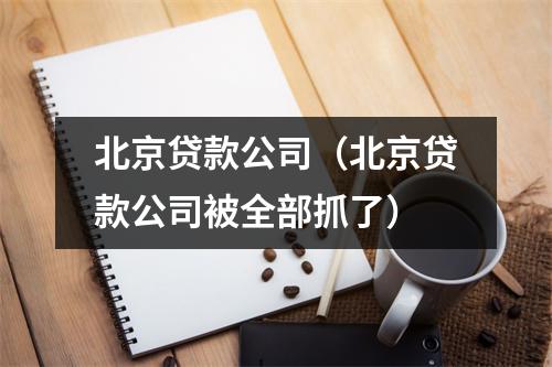 北京贷款公司(北京贷款公司被全部抓了)
