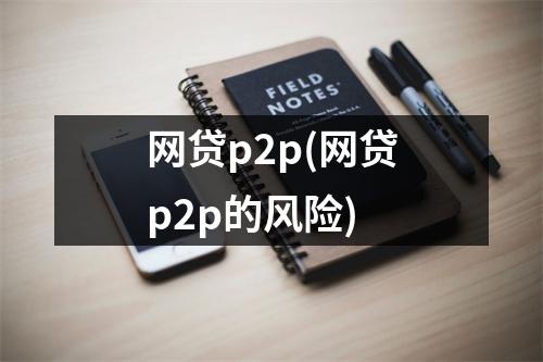 网贷p2p(网贷p2p的风险)