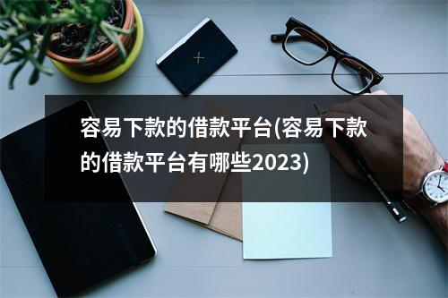容易下款的借款平台(容易下款的借款平台有哪些2023)