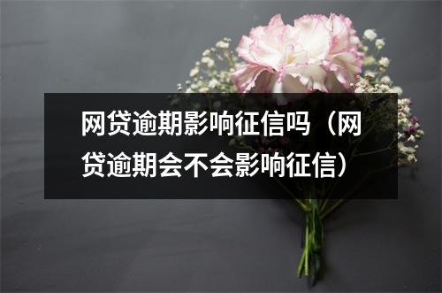 网贷逾期影响征信吗（网贷逾期会不会影响征信）