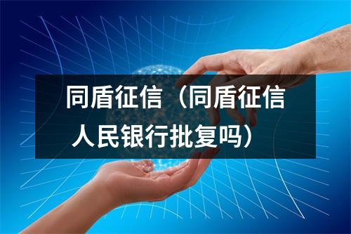同盾征信（同盾征信 人民银行批复吗）
