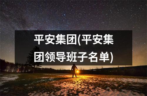 平安集团(平安集团领导班子名单)