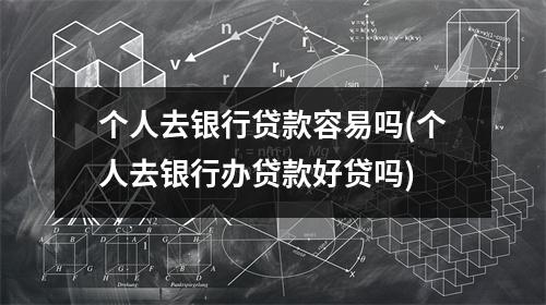 个人去银行贷款容易吗(个人去银行办贷款好贷吗)