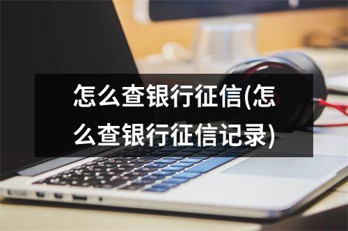 怎么查银行征信(怎么查银行征信记录)
