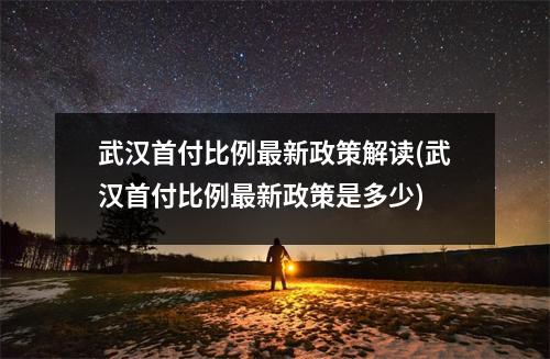 武汉首付比例最新政策解读(武汉首付比例最新政策是多少)