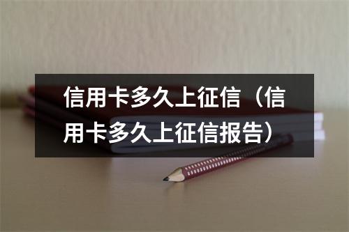 信用卡多久上征信（信用卡多久上征信报告）