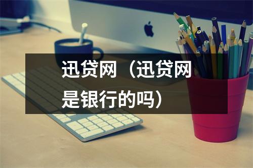 迅贷网（迅贷网是银行的吗）