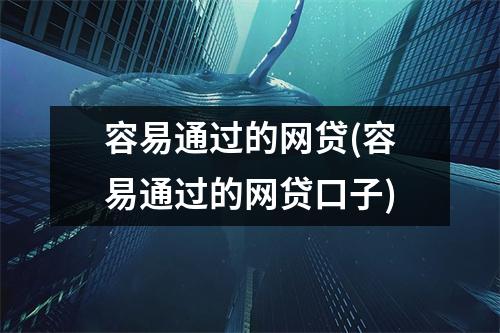 容易通过的网贷(容易通过的网贷口子)