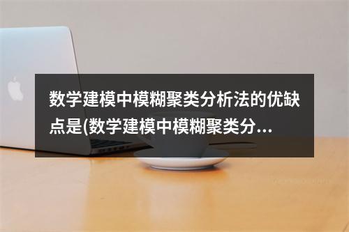 数学建模中模糊聚类分析法的优缺点是(数学建模中模糊聚类分析法的优缺点是什么)