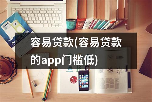 容易贷款(容易贷款的app门槛低)