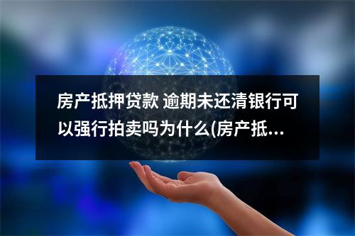 房产抵押贷款 逾期未还清银行可以强行拍卖吗为什么(房产抵押贷款逾期可以拍卖吗)