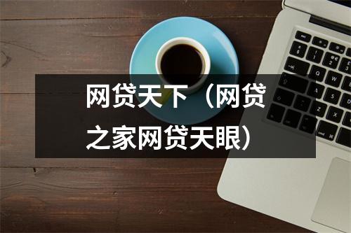 网贷天下(网贷之家网贷天眼)