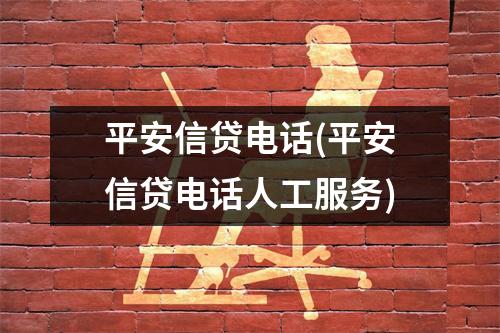 平安信贷电话(平安信贷电话人工服务)