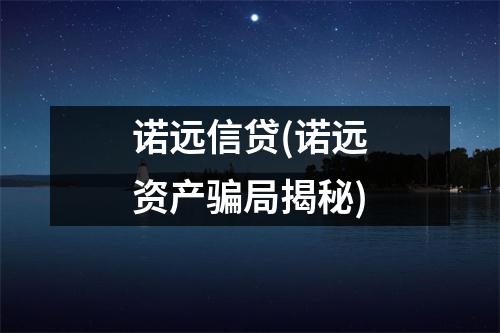 诺远信贷(诺远资产骗局揭秘)