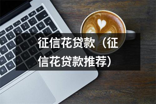 征信花贷款（征信花贷款推荐）