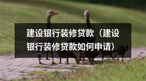 建设银行装修贷款（建设银行装修贷款如何申请）