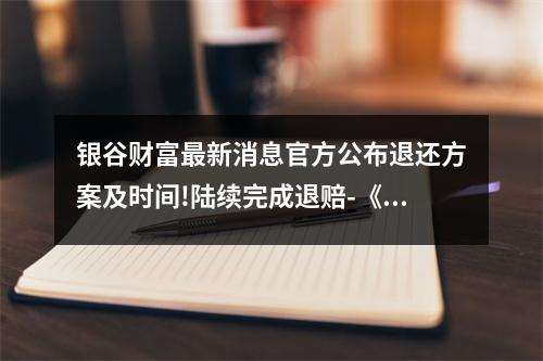 银谷财富最新消息官方公布退还方案及时间!陆续完成退赔-《退还通知 》