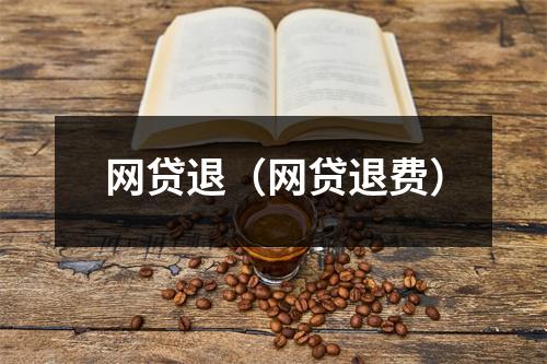 网贷退(网贷退费)