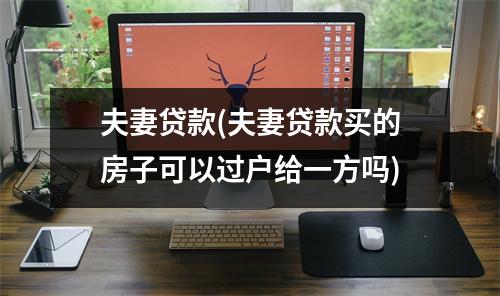 夫妻贷款(夫妻贷款买的房子可以过户给一方吗)