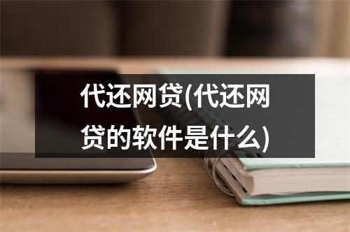 代还网贷(代还网贷的软件是什么)