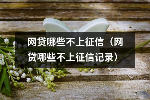 网贷哪些不上征信（网贷哪些不上征信记录）