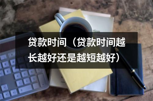 贷款时间（贷款时间越长越好还是越短越好）