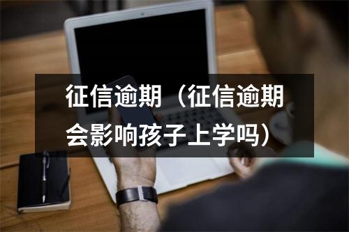 征信逾期(征信逾期会影响孩子上学吗)