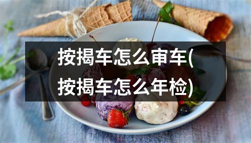 按揭车怎么审车(按揭车怎么年检)
