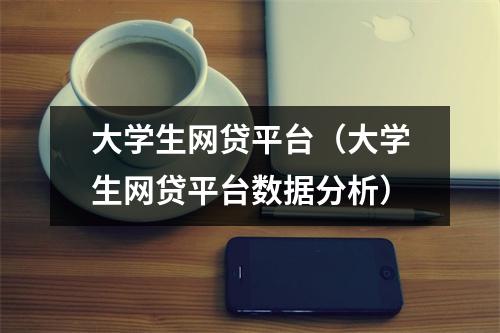 大学生网贷平台（大学生网贷平台数据分析）